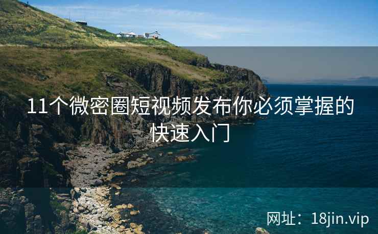 11个微密圈短视频发布你必须掌握的快速入门