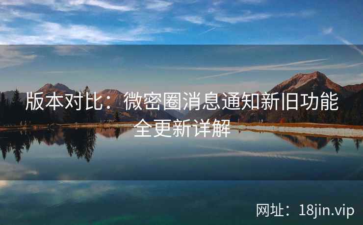 版本对比：微密圈消息通知新旧功能全更新详解  第2张