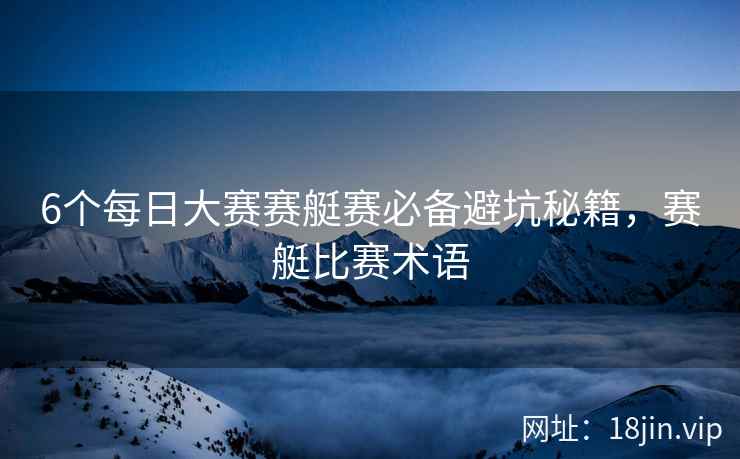 6个每日大赛赛艇赛必备避坑秘籍，赛艇比赛术语