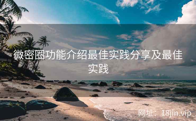 微密圈功能介绍最佳实践分享及最佳实践
