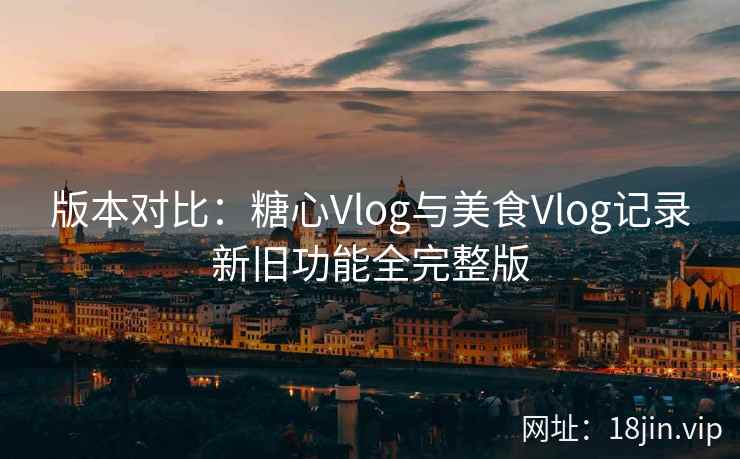 版本对比：糖心Vlog与美食Vlog记录新旧功能全完整版