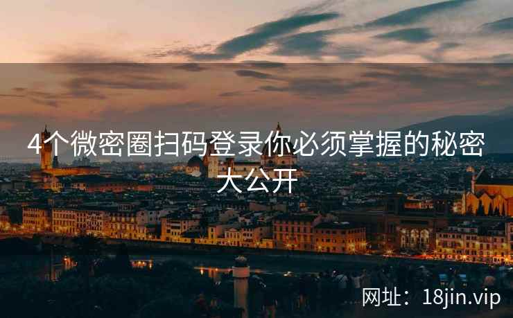 4个微密圈扫码登录你必须掌握的秘密大公开