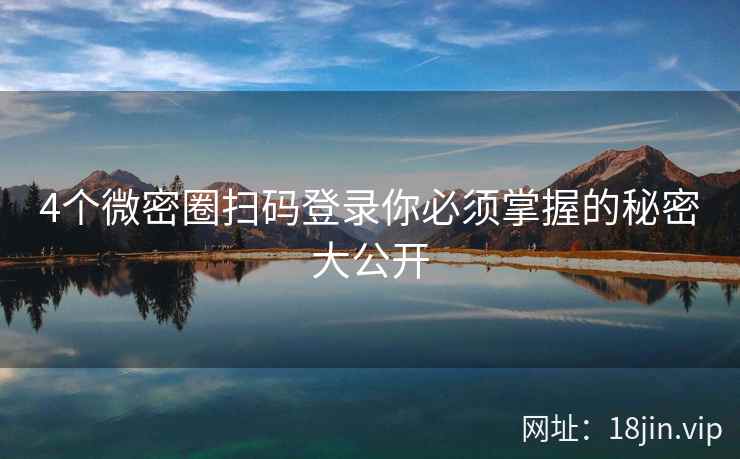 4个微密圈扫码登录你必须掌握的秘密大公开