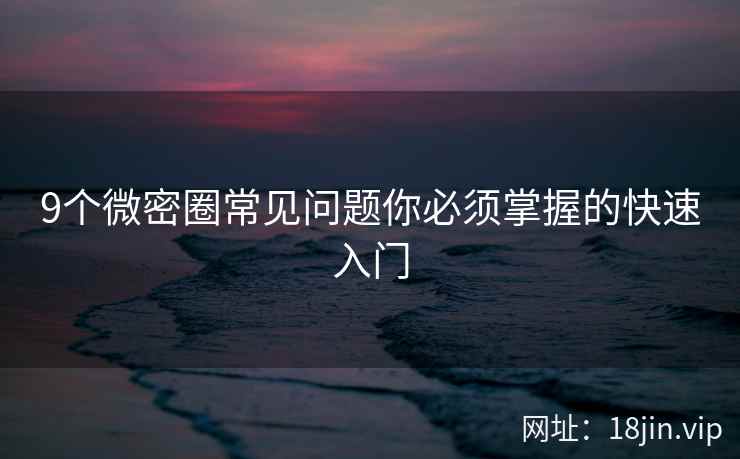 9个微密圈常见问题你必须掌握的快速入门