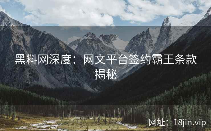 黑料网深度：网文平台签约霸王条款揭秘  第2张