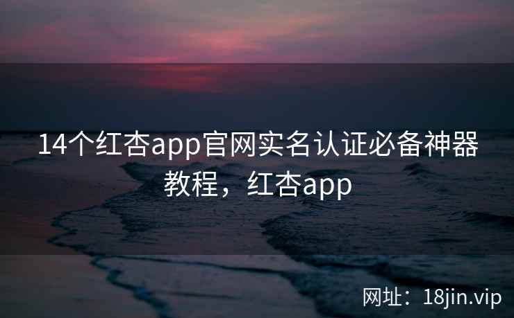 14个红杏app官网实名认证必备神器教程，红杏app  第2张