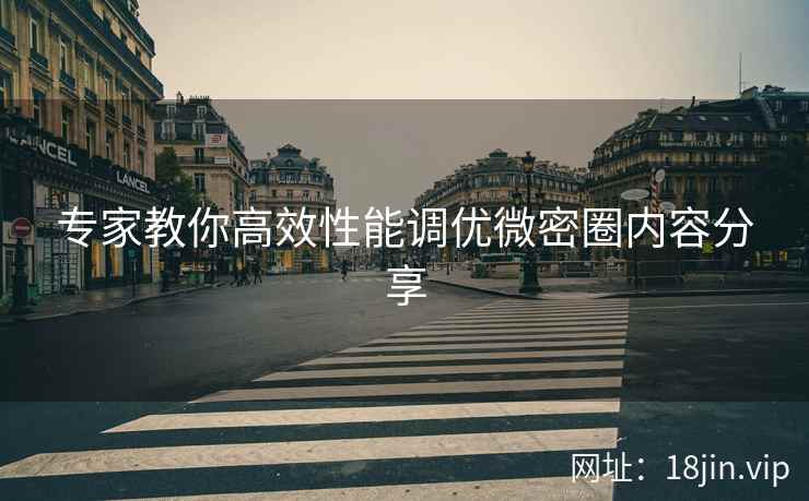 专家教你高效性能调优微密圈内容分享