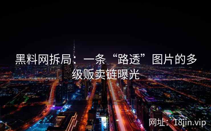 黑料网拆局：一条“路透”图片的多级贩卖链曝光