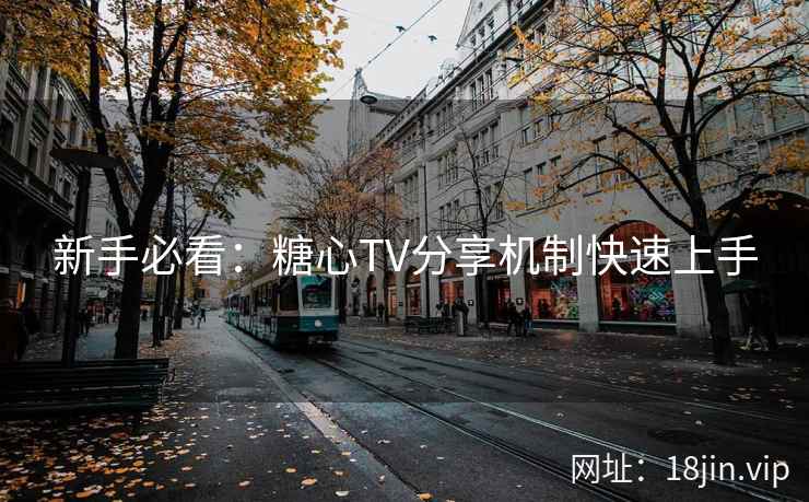 新手必看：糖心TV分享机制快速上手