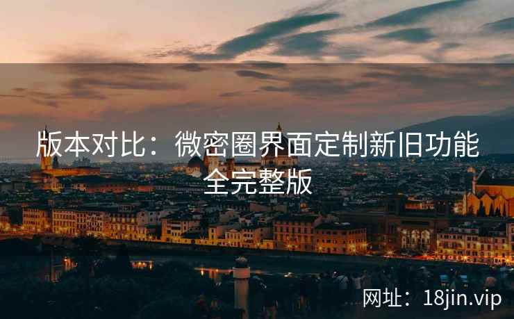 版本对比：微密圈界面定制新旧功能全完整版
