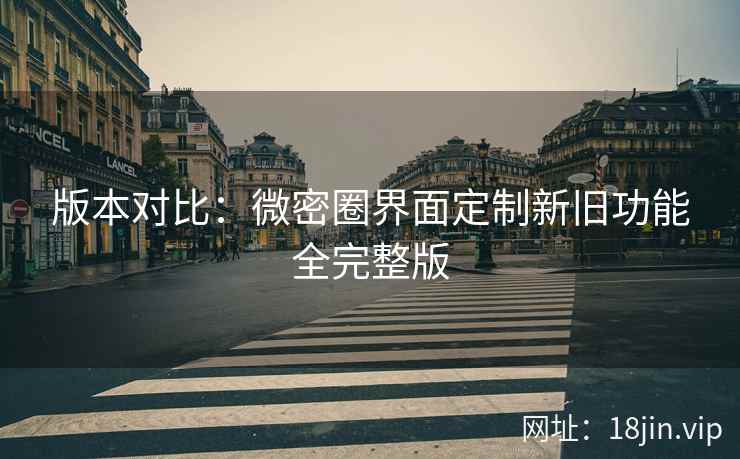版本对比：微密圈界面定制新旧功能全完整版