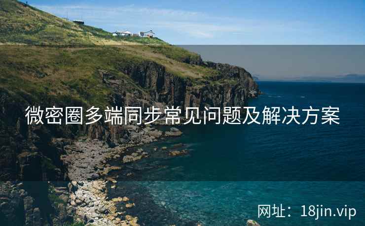 微密圈多端同步常见问题及解决方案