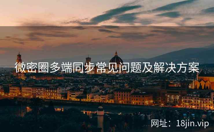 微密圈多端同步常见问题及解决方案